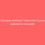 Chocolate addiction? How to tell if you’re addicted to chocolate!