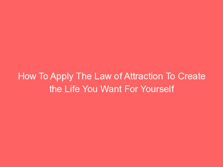How To Apply The Law of Attraction To Create the Life You Want